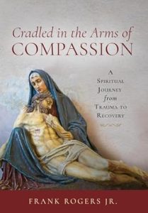 Frank Rogers, Jr. Phd – Cradled In The Arms Of Compassion: An In-Depth Discussion On Trauma And Compassion &Raquo; Frank Rogers Jr Book